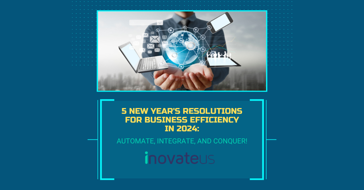 5 New Year’s Resolutions for Business Efficiency in 2024: Automate, Integrate, and Conquer!