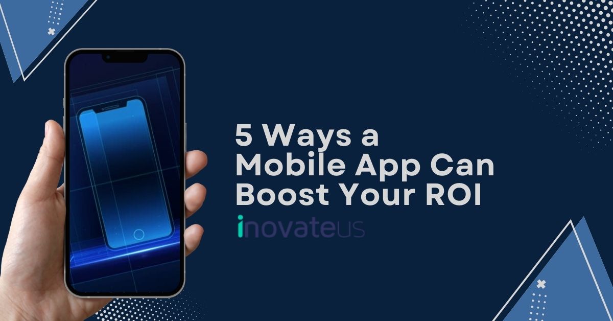 5 Ways a Mobile App Can Boost Your ROI